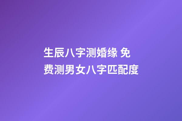 生辰八字测婚缘 免费测男女八字匹配度